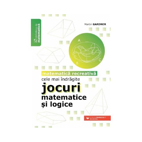 Cele mai indragite jocuri matematice si logice. Matematica recreativa - Martin Gardner