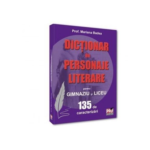 Dictionar de personaje literare pentru gimnaziu si liceu 135 de caracterizari - Mariana Badea