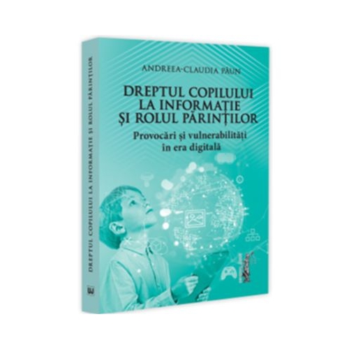 Dreptul copilului la informatie si rolul parintilor. Provocari si vulnerabilitati in era digitala - Andreea-Claudia Paun