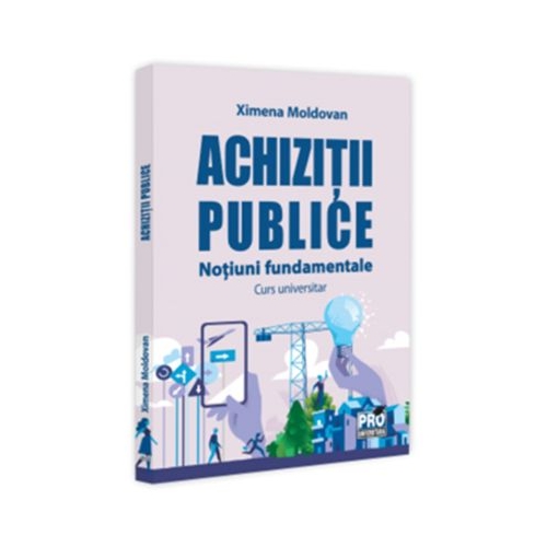 Achizitii publice. Notiuni fundamentale. Curs universitar - Ximena Moldovan