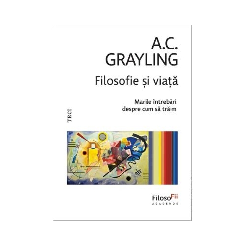 Filosofie si viata. Marile intrebari despre cum sa traim - A. C. Grayling