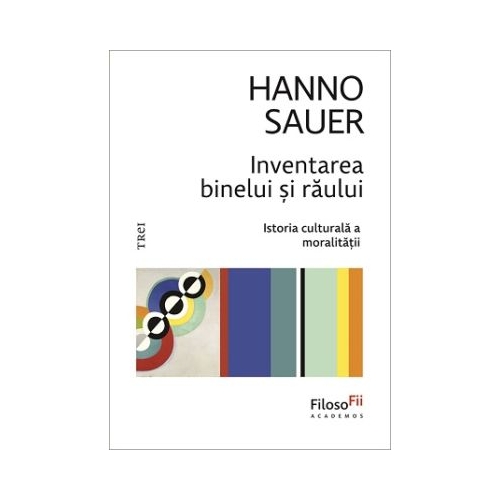 Inventarea binelui si raului. Istoria culturala a moralitatii - Hanno Sauer