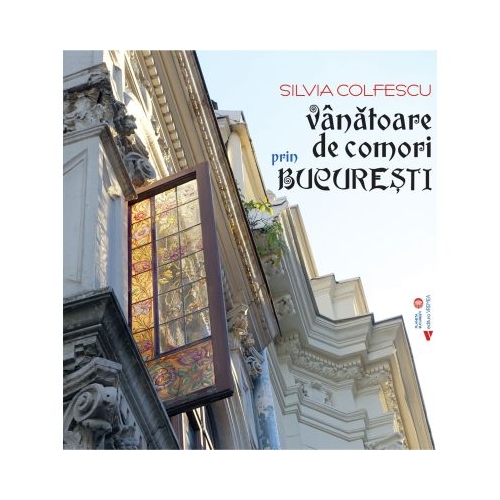 Vanatoare de comori prin Bucuresti - Silvia Colfescu
