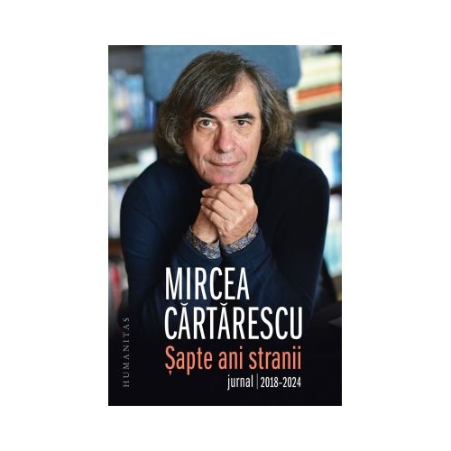 Sapte ani stranii. Jurnal 2018-2024 - Mircea Cartarescu