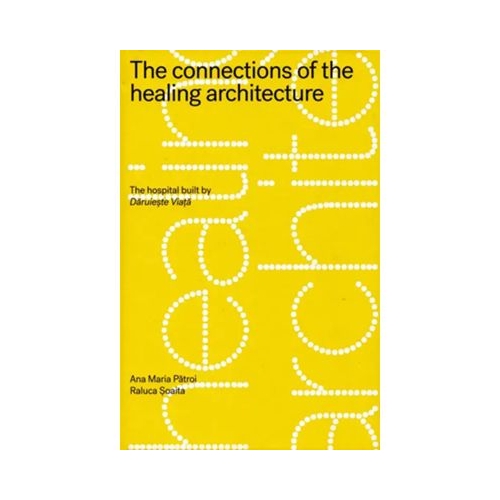 The connections of the healing architecture. The hospital built by Daruieste Viata - Ana Maria Patroi Raluca Soaita