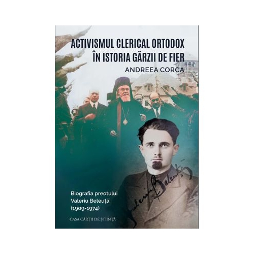 Activismul clerical ortodox in istoria Garzii de Fier. Biografia preotului Valeriu Beleuta 1909-1974 - Andreea Corca