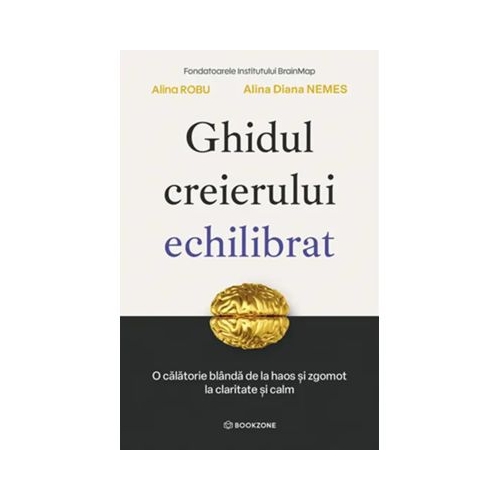 Ghidul creierului echilibrat. O calatorie blanda de la haos si zgomot la claritate si calm - Alina Diana Nemes Alina Robu