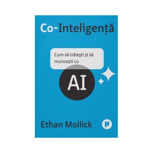 Co-Inteligenta. Cum sa traiesti si sa muncesti cu AI - Ethan Mollick