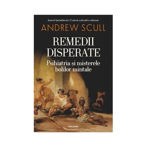 Remedii disperate. Psihiatria si misterele bolilor mintale - Andrew Scull