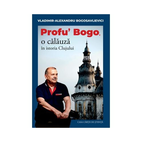 Profu Bogo o calauza in istoria Clujului - Vladimir Alexandru Bogosavlievici