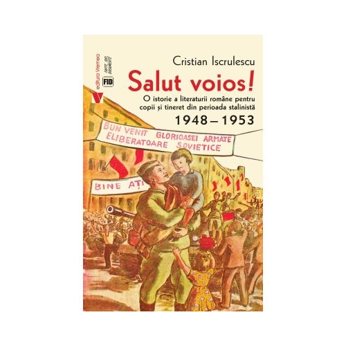 Salut voios O istorie a literaturii romane pentru copii si tineret din perioada stalinista - Cristian Iscrulescu