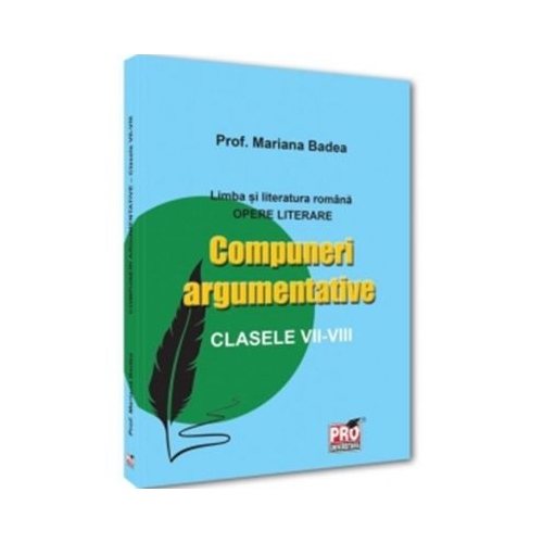 Limba si literatura romana. Opere literare Compuneri argumentative clasele 7 -8 - Mariana Badea