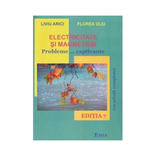 Electricitate si magnetism. Probleme... captivante Editia a 7-a - Florea Uliu Liviu Arici