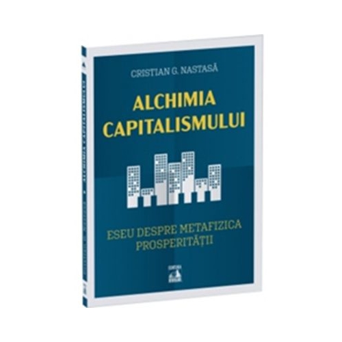 Alchimia capitalismului. Eseu despre metafizica prosperitatii - Cristian G. Nastasa