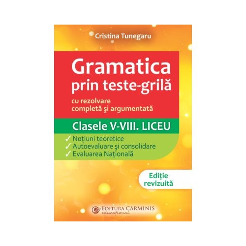 Gramatica prin teste-grila, cu rezolvare completa si argumentata. Clasele 5-8. Liceu. GTGN - Cristina Tunegaru