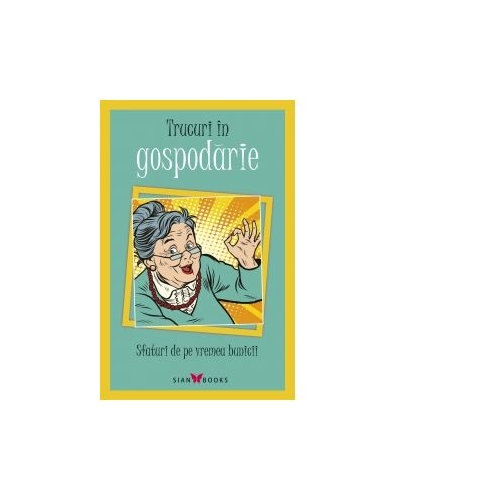 Trucuri in gospodarie. Sfaturi de pe vremea bunicii