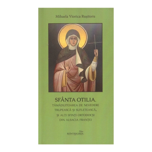 Sfanta Otilia, tamaduitoarea de nevedere trupeasca si sufleteasca, si alti sfinti ortodocsi din Alsacia Frantei - Mihaela-Viorica Rusitoru