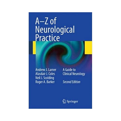 A-Z of Neurological Practice: A Guide to Clinical Neurology - Andrew J. Larner, Alasdair J. Coles, Neil J. Scolding, Roger A. Barker