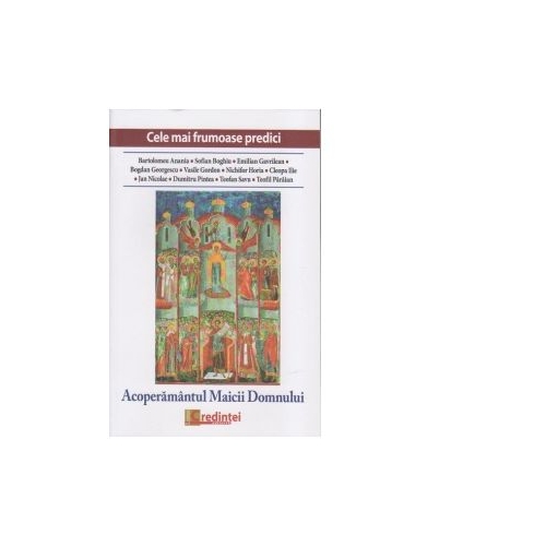 Acoperamantul Maicii Domnului. Cele mai frumoase predici - Bartolemeu Anania, Nichifor Horia, Cleopa Ilie