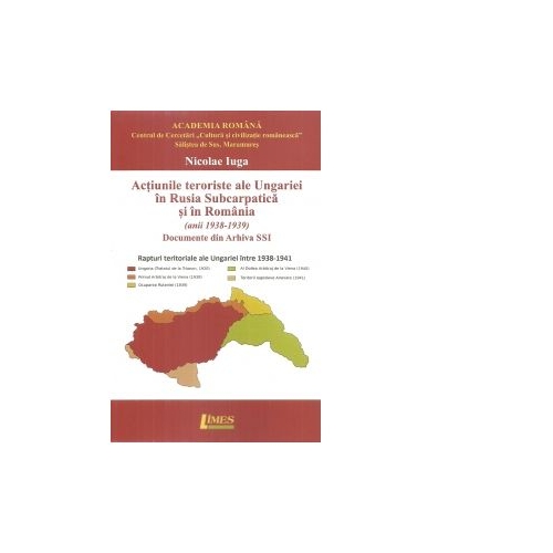 Actiunile teroriste ale Ungariei in Rusia Subcarpatica si in Romania (anii 1938-1939). Documente din Arhiva SSI - Nicolae Iuga
