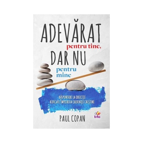 Adevarat pentru tine, dar nu pentru mine. Raspunsuri la obiectii ridicate impotriva credintei crestine - Paul Copan