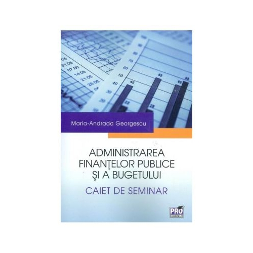 Administrarea finantelor publice si a bugetului. Caiet de seminar - Maria-Andrada Georgescu