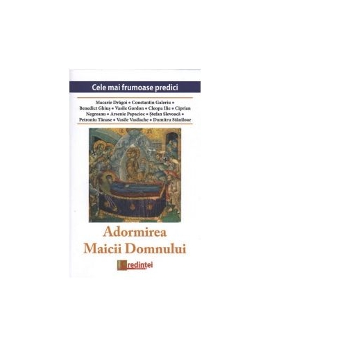 Adormirea Maicii Domnului. Cele mai frumoase predici - Petroniu Tanase, Pr Dumitru Staniloae, Arhim Ilie Cleopa, Pr Constantin Galeriu