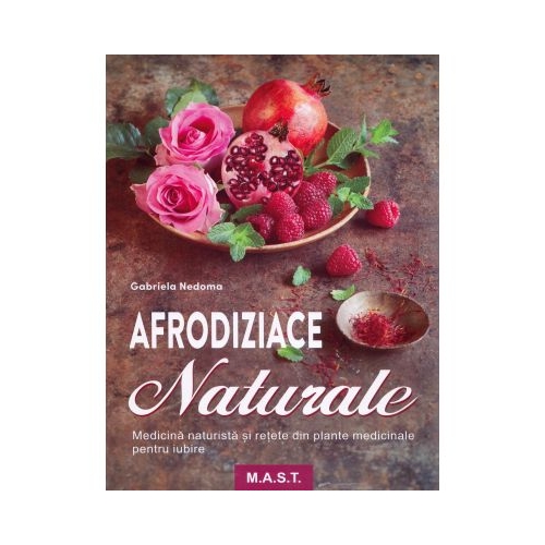 Afrodiziace naturale. Medicina naturista si retete din plante medicinale pentru iubire - Gabriela Nedoma