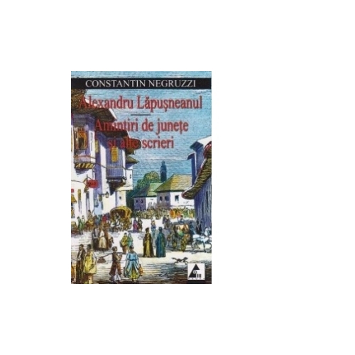 Alexandru Lapusneanul. Amintiri de junete si alte scrieri - Costache Negruzzi. Volum publicat de editura Agora