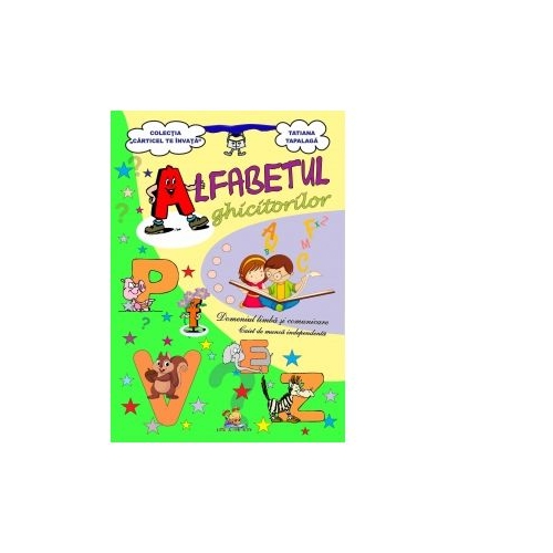 Alfabetul ghicitorilor. Domeniul Limba si comunicare. Caiet de munca independenta -Tatiana Tapalaga