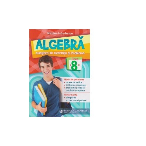 Algebra. Culegere de exercitii si probleme. Clasa a VIII-a - Nicolae Ivaschescu, editura Carminis