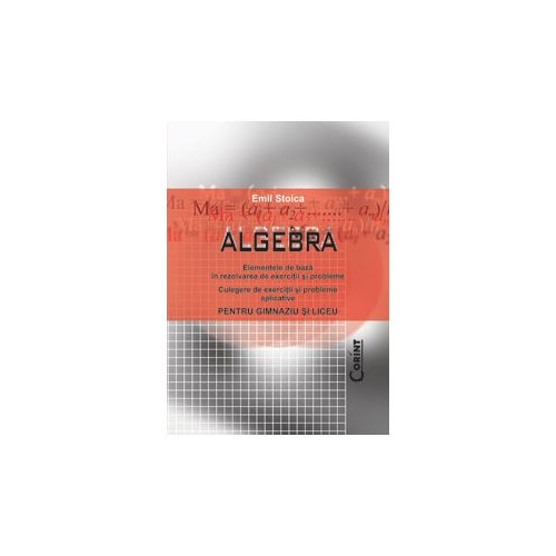 Algebra. Culegere de exercitii si probleme aplicative pentru gimnaziu si liceu - Emil Stoica, editura Corint