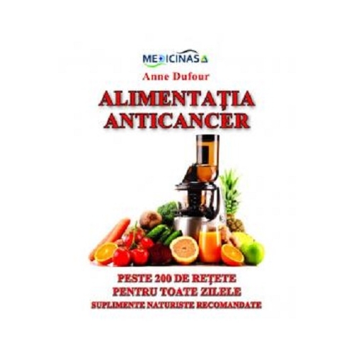 Alimentatia Anticancer. Peste 200 de retete pentru toate zilele. Suplimente naturiste recomandate - Anne Dufour
