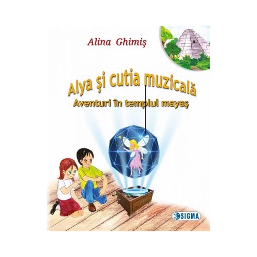 Alya si cutia muzicala, volumul 1. Aventuri in templul mayas - Alina Ghimis, Editura Sigma, Auxiliare, Povesti pentru copii