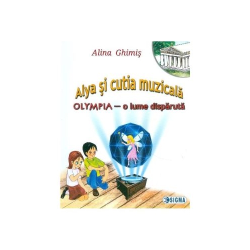 Alya si cutia muzicala. Olympia, o lume disparuta, Volumul 2 - Alina Ghimis, Editura Sigma, Povesti pentru copii