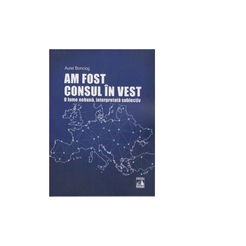 Am fost consul in vest. O lume nebuna, interpretata subiectiv - Aurel Bonciog