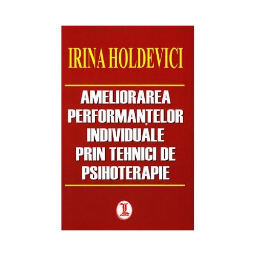 Ameliorarea performantelor individuale prin tehnici de psihoterapie - Irina Holdevici 