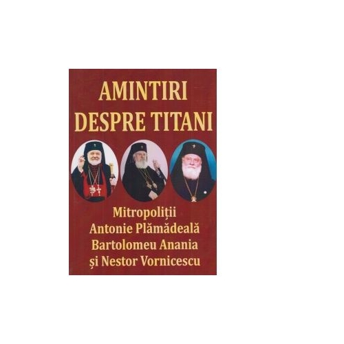 Amintiri despre titani. MitropolitiiAntonie Plamadeala, Bartolomeu Anania si Nestor Vornicescu - Al. Stanciulescu Barda