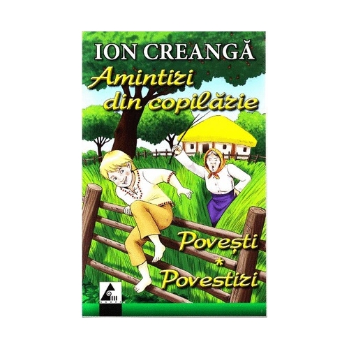 Amintiri din copilarie. Povesti. Povestiri - Ion Creanga. Volum publicat de editura Agora