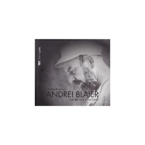 Andrei Blaier. Arta de a trai si iubi filmul - Mircea Bunescu