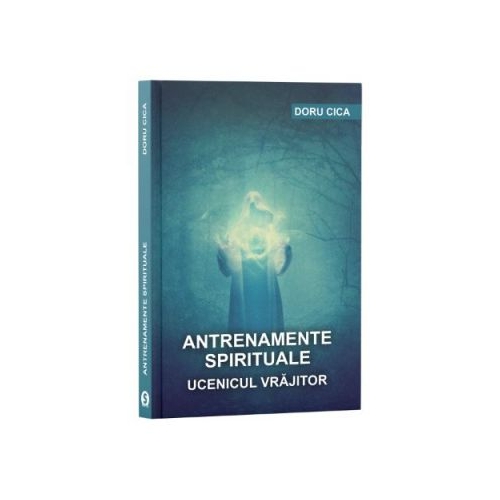 Antrenamente spirituale. Ucenicul vrajitor - Doru Cica