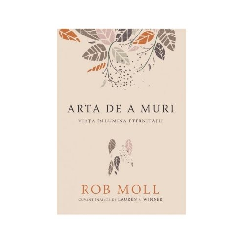 Arta de a muri. Viata in lumina eternitatii - Rob Moll