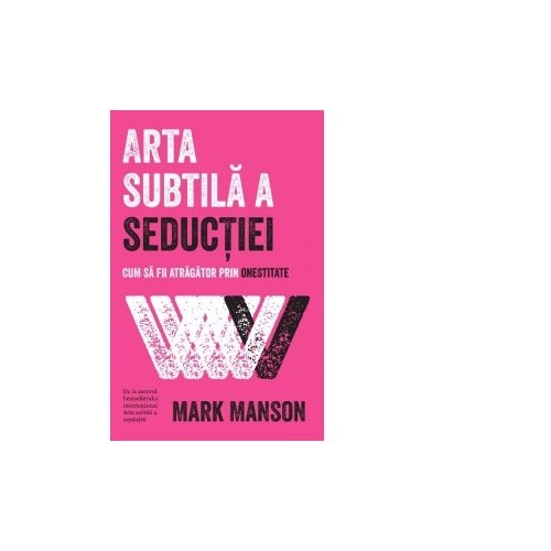Arta subtila a seductiei. Cum sa fii atragator prin onestitate - Mark Manson