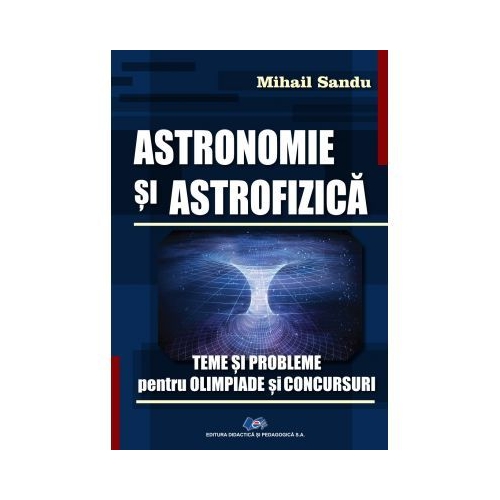 Astronomie si astrofizica. Teme si probleme pentru olimpiade si concursuri - Mihail Sandu