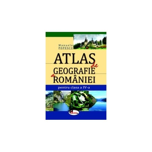 Atlas de geografie a Romaniei. Clasa a-IV-a - Manuela Popescu