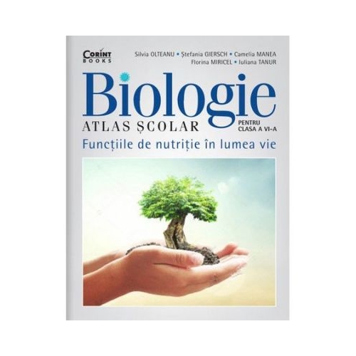 Atlas scolar de biologie. Clasa a Vi-a. Functiile de nutritie in lumea vie - Silvia Olteanu, Stefania Giersch, Camelia Manea, Florina Miricel, Iuliana Tanur, editura Corint