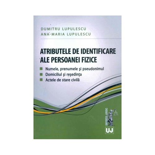 Atributele de identificare ale persoanei fizice. Numele, prenumele si pseudonimul. Domiciliul si resedinta. Actele de stare civila (Dumitru si Ana Maria Lupulescu)