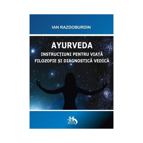 Ayurveda. Instructiuni pentru viata. Filozofie si diagnostica vedica - Ian Razdoburdin