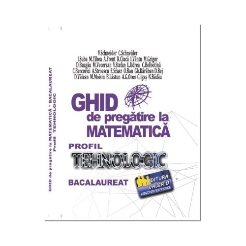 Bacalaureat Ghid de pregatire la Matematica. Profil Tehnologic - Virgiliu Schneider Matematica Clasa 12 Valeriu grupdzc