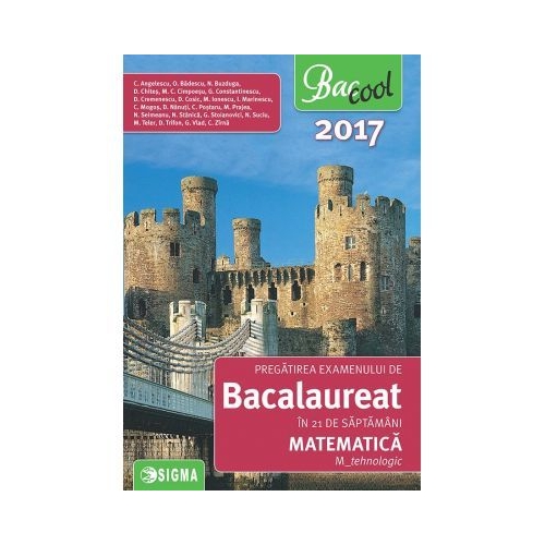 Pregatirea examenului de bacalaureat la matematica in 21 de saptamani 2017, M-tehnologic - Coralia Angelescu, Ed. Sigma, Auxiliare Matematica Clasa 12, Bacalaureat Clasa 12